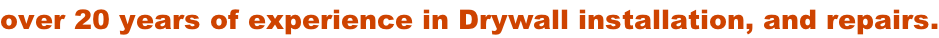 over 20 years of experience in Drywall installation, and repairs.